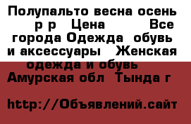 Полупальто весна-осень 48-50р-р › Цена ­ 800 - Все города Одежда, обувь и аксессуары » Женская одежда и обувь   . Амурская обл.,Тында г.